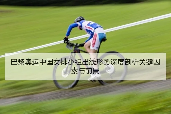 巴黎奥运中国女排小组出线形势深度剖析关键因素与前景